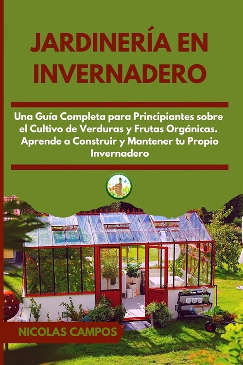 Jardiner? en Invernadero: Una Gu? Completa para Principiantes Sobre el Cultivo de Verduras y Frutas Org?icas. Aprende a Construir y Mantener t (Paperback)