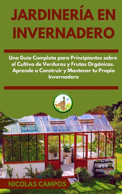 Jardiner? en Invernadero: Una Gu? Completa para Principiantes Sobre el Cultivo de Verduras y Frutas Org?icas. Aprende a Construir y Mantener t (Hardcover)