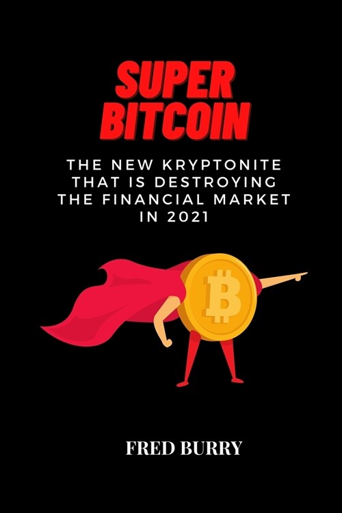 Super Bitcoin: The new kryptonite that is destroying the financial market in 2021 (Paperback)