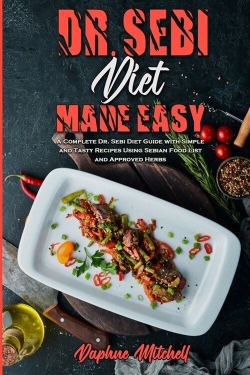 Dr. Sebi Diet Made Easy: A Complete Dr. Sebi Diet Guide with Simple and Tasty Recipes Using Sebian Food List and Approved Herbs (Paperback)