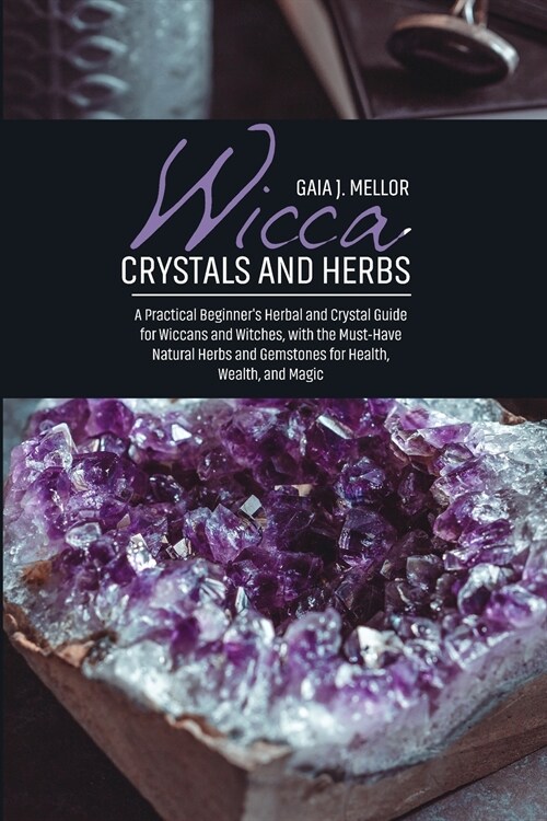 Wicca Crystals and Herbs: A Practical Beginners Herbal and Crystal Guide for Wiccans and Witches, with the Must-Have Natural Herbs and Gemstone (Paperback)