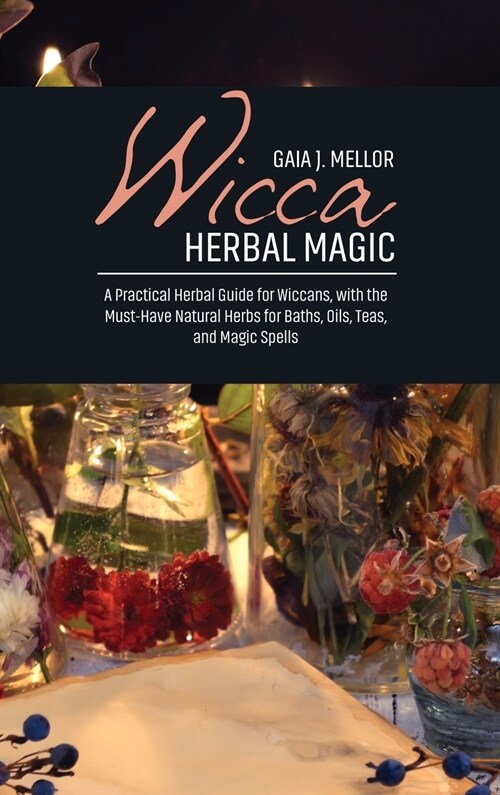 Wicca Herbal Magic: A Practical Herbal Guide for Wiccans, with the Must-Have Natural Herbs for Baths, Oils, Teas, and Magic Spells (Hardcover)