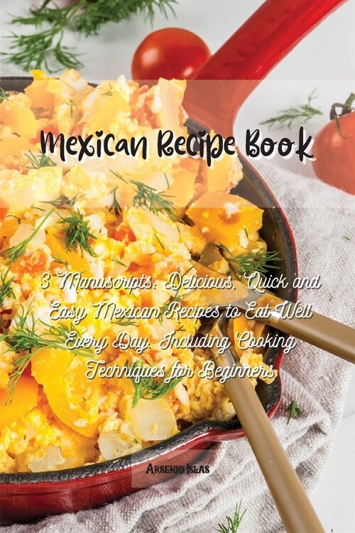 Mexican Recipe Book: 3 Manuscripts: Delicious, Quick and Easy Mexican Recipes to Eat Well Every Day. Including Cooking Techniques for Begin (Paperback)