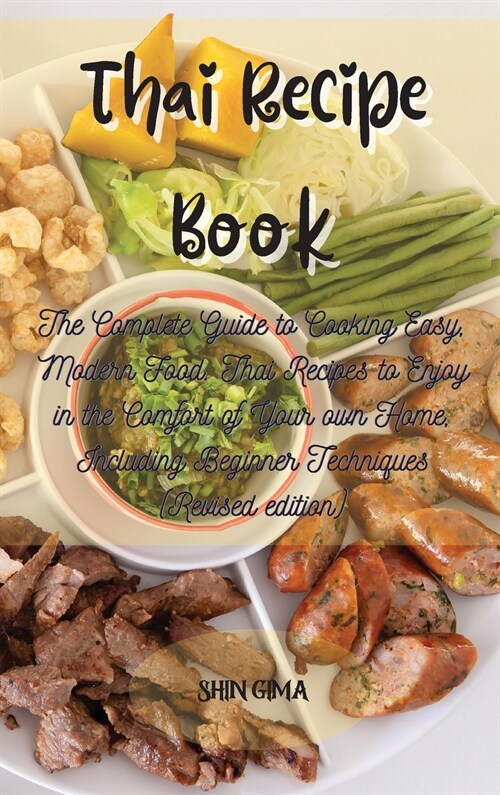 Thai Recipe Book: The Complete Guide to Cooking Easy, Modern Food. Thai Recipes to Enjoy in the Comfort of Your own Home, Including Begi (Hardcover)