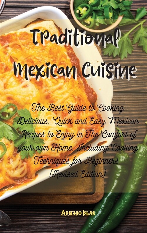 Traditional Mexican Cuisine: The Best Guide to Cooking Delicious, Quick and Easy Mexican Recipes to Enjoy in The Comfort of your own Home. Includin (Hardcover)
