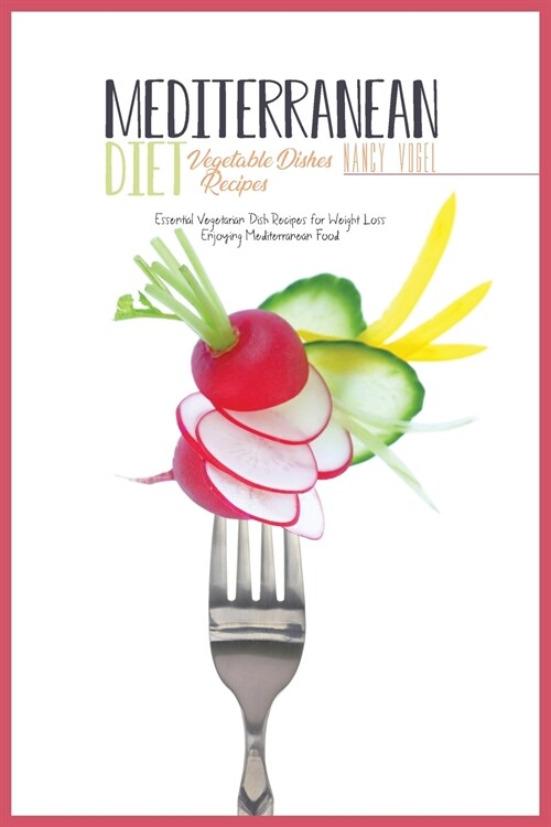 Mediterranean Diet Vegetable Dishes Recipes: Essential Vegetarian Dish Recipes for Weight Loss Enjoying Mediterranean Food (Paperback)