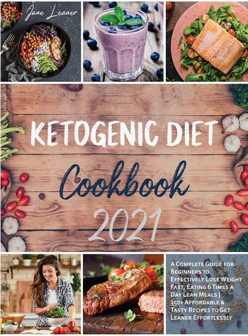 Ketogenic Diet Cookbook 2021: A Complete Guide for Beginners to Effectively Lose Weight Fast, Eating 6 Times a Day Lean Meals 350+ Affordable & Tast (Hardcover)