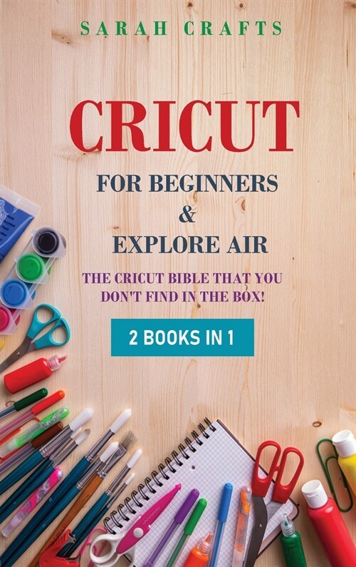 Cricut: 2 BOOKS IN 1: FOR BEGINNERS & EXPLORE AIR: The Cricut Bible That You Dont Find in The Box! (Hardcover)