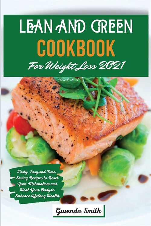 Lean and Green Cookbook For Weight Loss 2021: Tasty, Easy and Time-Saving Recipes to Reset Your Metabolism and Heal Your Body to Embrace Lifelong Heal (Paperback)