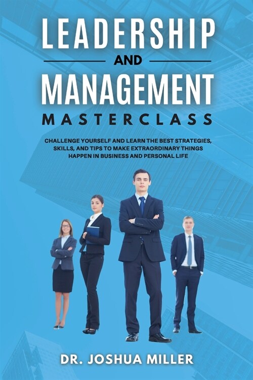 LEADERSHIP AND MANAGEMENT Masterclass Challenge Yourself and Learn the Best Strategies, Skills, and Tips to Make Extraordinary Things Happen in Busine (Paperback)
