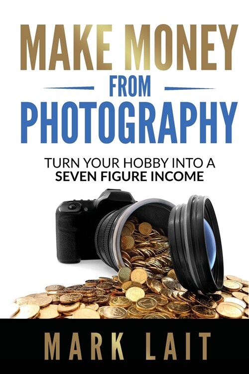 Make Money From Photography: Turn Your Hobby Into a Seven Figure Income (Paperback)