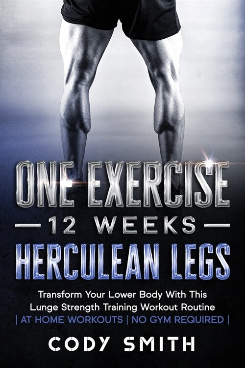 One Exercise, 12 Weeks, Herculean Legs: Transform Your Lower Body With This Lunge Strength Training Workout Routine at Home Workouts No Gym Required (Paperback)