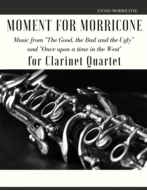 Moment for Morricone for Clarinet Quartet: Music from The Good, the Bad and the Ugly and Once upon a time in the West (Paperback)