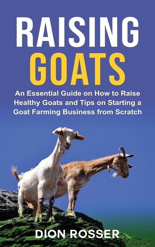 Raising Goats: An Essential Guide on How to Raise Healthy Goats and Tips on Starting a Goat Farming Business from Scratch (Hardcover)