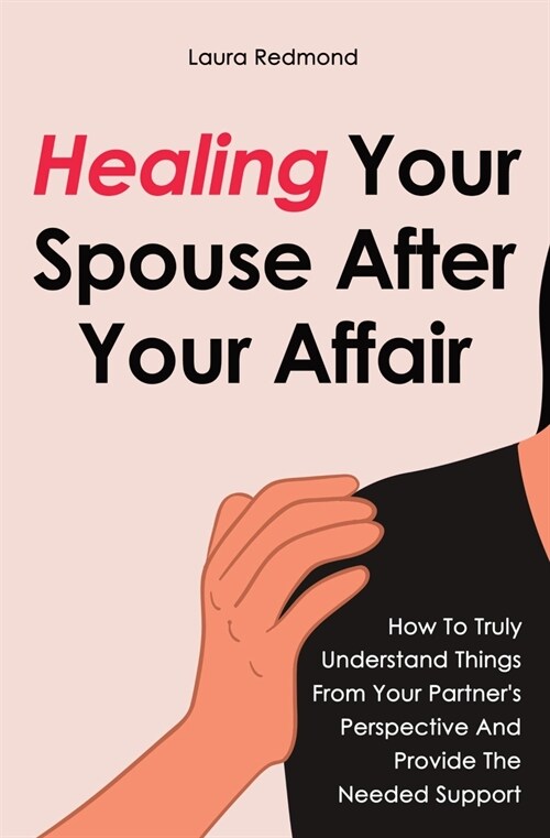 Healing Your Spouse After Your Affair: How To Truly Understand Things From Your Partners Perspective And Provide The Needed Support (Paperback)
