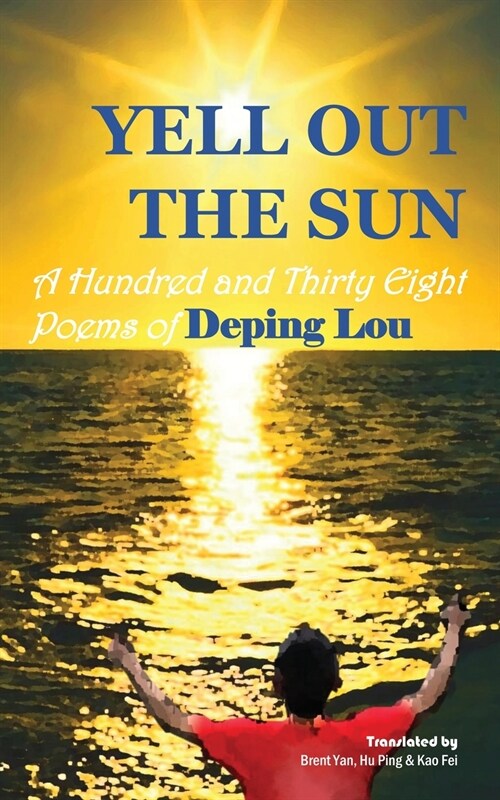 Yell out the Sun: A Hundred and Thirty Eight Poems of Deping Lou (Paperback)