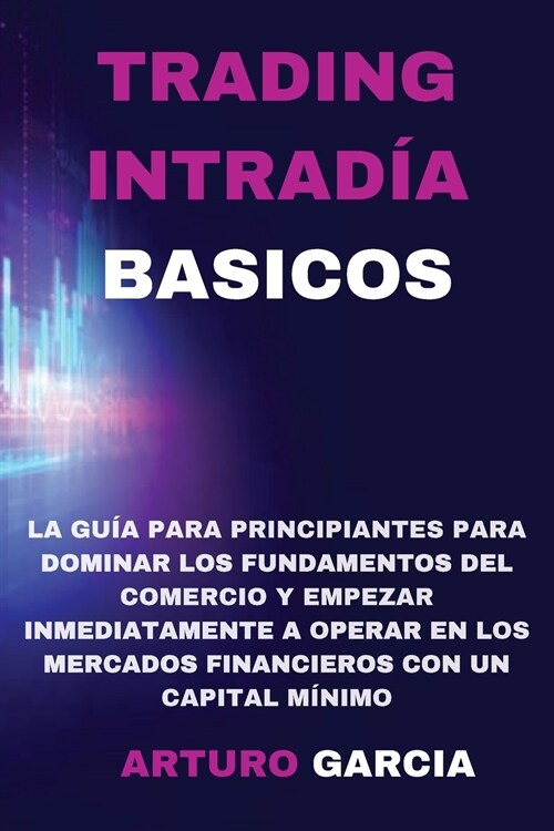 Trading Intrad? Basicos: La gu? para principiantes para dominar los fundamentos del comercio y empezar a operar inmediatamente en los mercados (Paperback)