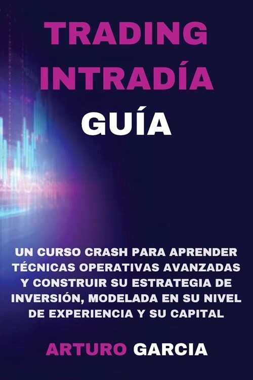 Trading Intrad? Gu?: Un curso crash para aprender t?nicas operativas avanzadas y construir su estrategia de inversi?, modelada en su nive (Paperback)