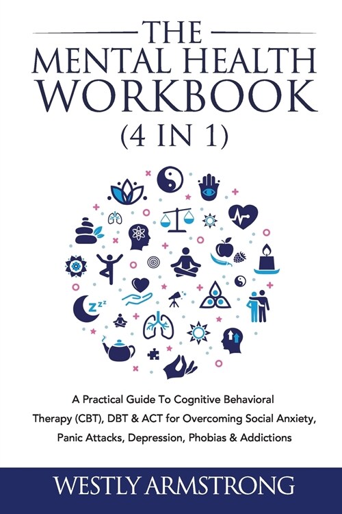 The Mental Health Workbook (4 in 1): A Practical Guide To Cognitive Behavioral Therapy (CBT), DBT & ACT for Overcoming Social Anxiety, Panic Attacks, (Paperback)