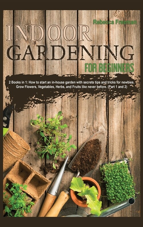 Indoor Gardening for Beginners: 2 Books in 1: How to start an in-house garden with secrets tips and tricks for newbies. Grow Flowers, Vegetables, Herb (Hardcover)