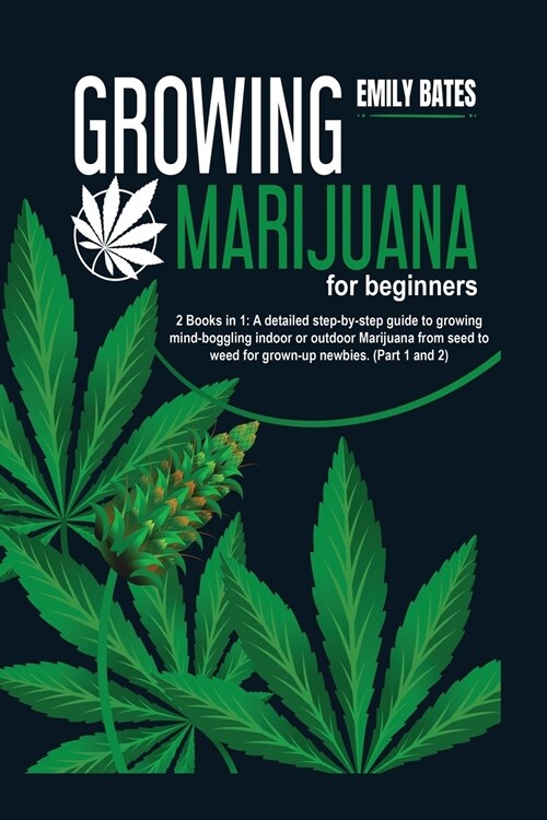 Growing Marijuana for beginners: 2 Books in 1: A detailed step-by-step guide to growing mind-boggling indoor or outdoor Marijuana from seed to weed fo (Paperback)