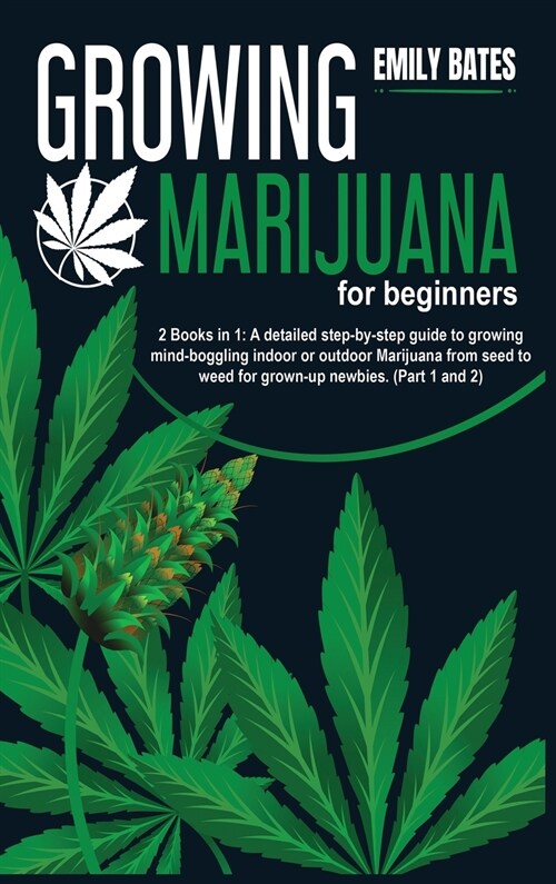 Growing Marijuana for beginners: 2 Books in 1: A detailed step-by-step guide to growing mind-boggling indoor or outdoor Marijuana from seed to weed fo (Hardcover)