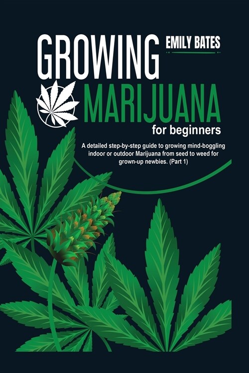 Growing Marijuana for beginners: A detailed step-by-step guide to growing mind-boggling indoor or outdoor Marijuana from seed to weed for grown-up new (Paperback)