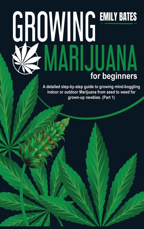 Growing Marijuana for beginners: A detailed step-by-step guide to growing mind-boggling indoor or outdoor Marijuana from seed to weed for grown-up new (Hardcover)