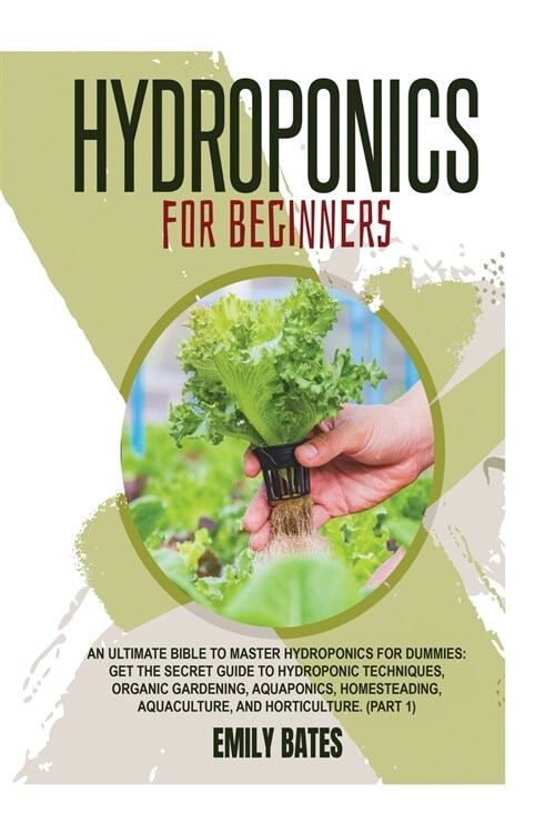 Hydroponics for Beginners: An ultimate bible to master hydroponics for dummies: Get the secret guide to Hydroponic techniques, Organic Gardening, (Paperback)