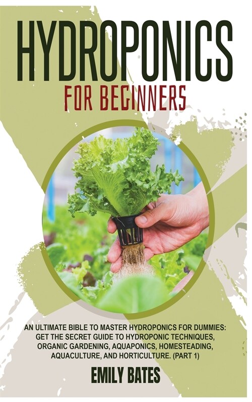 Hydroponics for Beginners: An ultimate bible to master hydroponics for dummies: Get the secret guide to Hydroponic techniques, Organic Gardening, (Hardcover)