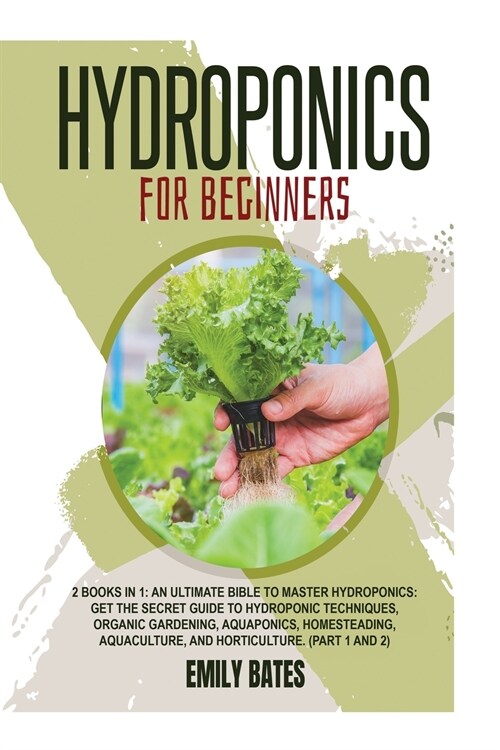 Hydroponics for Beginners: 2 Books in 1: An ultimate bible to master hydroponics: Get the secret guide to Hydroponic techniques, Organic Gardenin (Paperback)