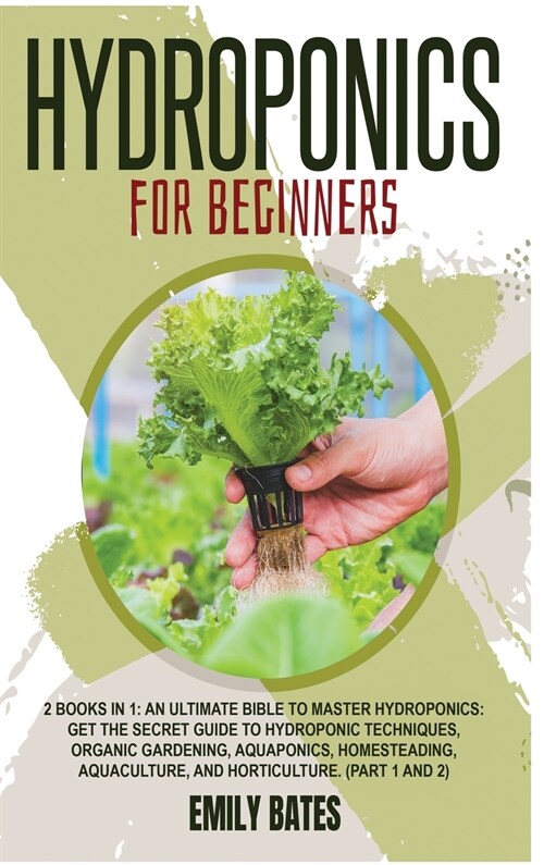 Hydroponics for Beginners: 2 Books in 1: An ultimate bible to master hydroponics: Get the secret guide to Hydroponic techniques, Organic Gardenin (Hardcover)