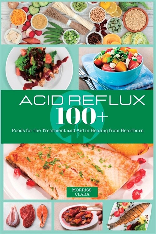 Acid Reflux 100+: Foods for the Treatment and Aid in Healing from Heartburn (Paperback)