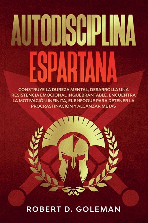 Autodisciplina Espartana: Construye la Dureza Mental, Desarrolla Una Resistencia Emocional Inquebrantable, Encuentra la Motivaci? Infinita, el (Paperback)