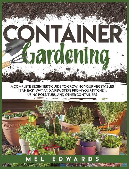 Container gardening: A complete beginners guide to growing your vegetables in an easy way and a few steps from your kitchen, using pots, t (Hardcover)