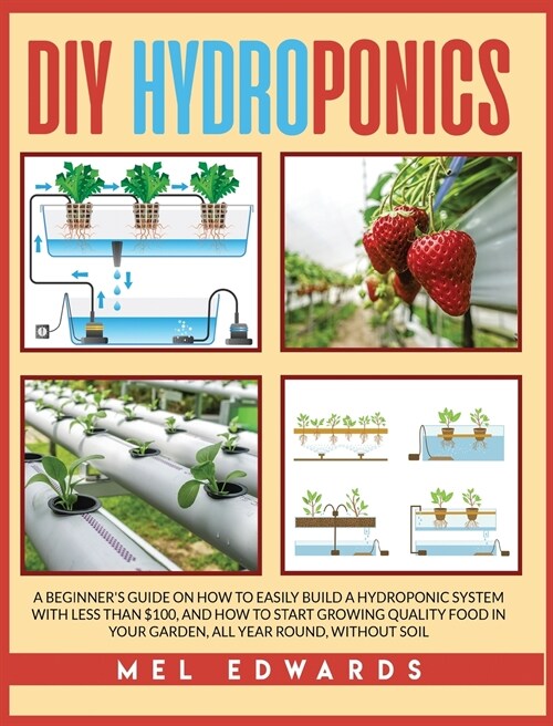 DIY Hydroponics: A Beginners Guide on How to Easily Build a Hydroponic System With Less Than $100, and How to Start Growing Quality Fo (Hardcover)