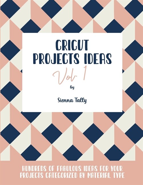 Cricut Project Ideas Vol.1: Hundreds of Fabulous Ideas for Your Projects Categorized by Material Type (Paperback)