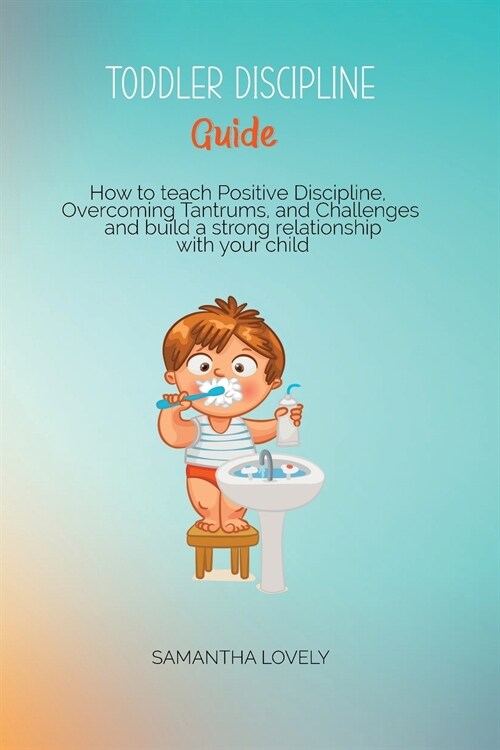 Toddler Discipline Guide: How to teach Positive Discipline, Overcoming Tantrums, and Challenges and build a strong relationship with your child (Paperback)