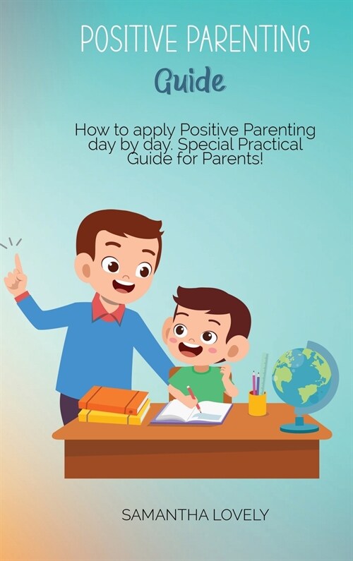 Positive Parenting Guide: How to apply Positive Parenting day by day. Special Practical Guide for Parents! (Hardcover)