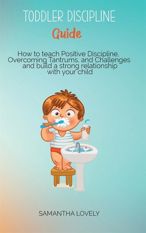 Toddler Discipline Guide: How to teach Positive Discipline, Overcoming Tantrums, and Challenges and build a strong relationship with your child (Hardcover)