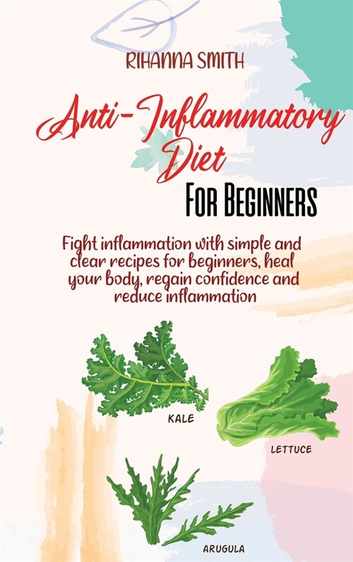 Anti-Inflammatory Diet For Beginners: Fight inflammation with simple and clear recipes for beginners, heal your body, regain confidence and reduce inf (Hardcover)