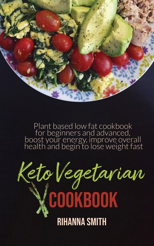 Keto Vegetarian Cookbook: Plant based low fat cookbook for beginners and advanced, boost your energy, improve overall health and begin to lose w (Hardcover)