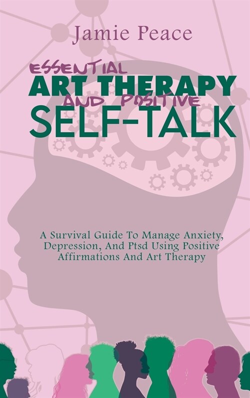 Essential Art Therapy and Positive Self-Talk: A Survival Guide To Manage Anxiety, Depression, And Ptsd Using Positive Affirmations And Art Therapy (Hardcover)