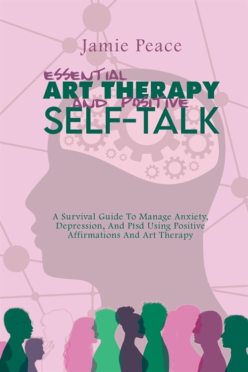Essential Art Therapy and Positive Self-Talk: A Survival Guide To Manage Anxiety, Depression, And Ptsd Using Positive Affirmations And Art Therapy (Paperback)