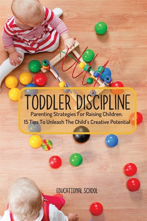 Toddler Discipline: Parenting Strategies For Raising Children. 15 Tips To Unleash The Childs Creative Potential (Paperback)