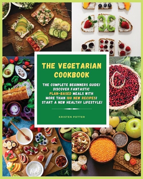 The Vegetarian Cookbook: The Complete Beginners Guide! Discover Fantastic Plant-Based Meals With More Than 100 New Recipes! Start a New Healthy (Paperback)