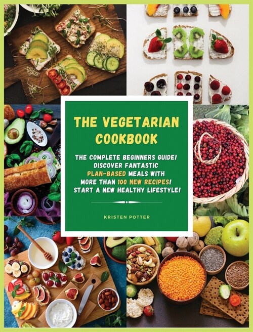 The Vegetarian Cookbook: The Complete Beginners Guide! Discover Fantastic Plant-Based Meals With More Than 100 New Recipes! Start a New Healthy (Hardcover)