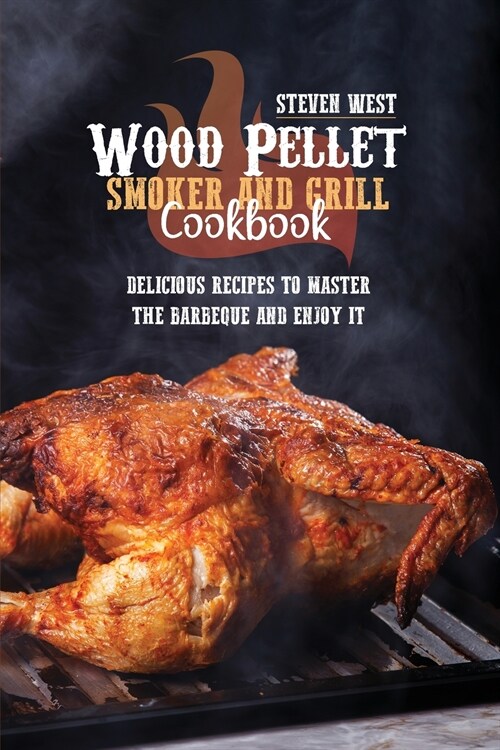 Wood Pellet Smoker And Grill Cookbook: Delicious Recipes to Master the Barbeque and Enjoy it (Paperback)