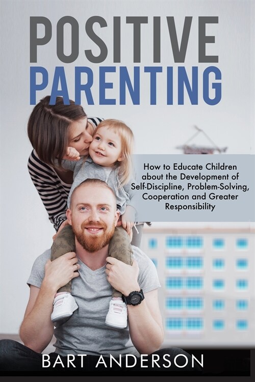 Positive Parenting: How to Educate Children About the Development of Self-Discipline, Problem-Solving, Cooperation, and Greater Responsibi (Paperback)