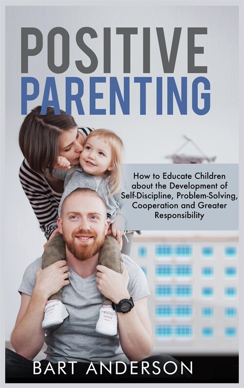 Positive Parenting: How to Educate Children About the Development of Self-Discipline, Problem-Solving, Cooperation, and Greater Responsibi (Hardcover)